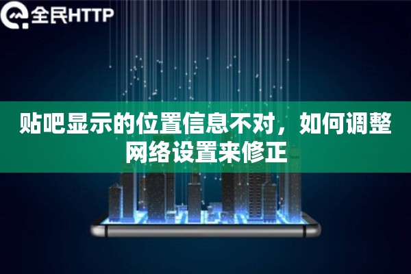 贴吧显示的位置信息不对，如何调整网络设置来修正