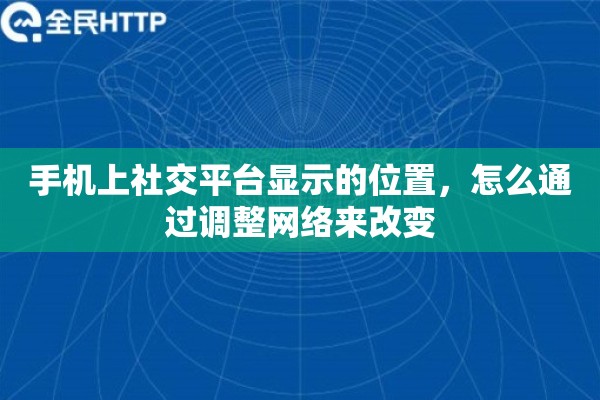 手机上社交平台显示的位置，怎么通过调整网络来改变