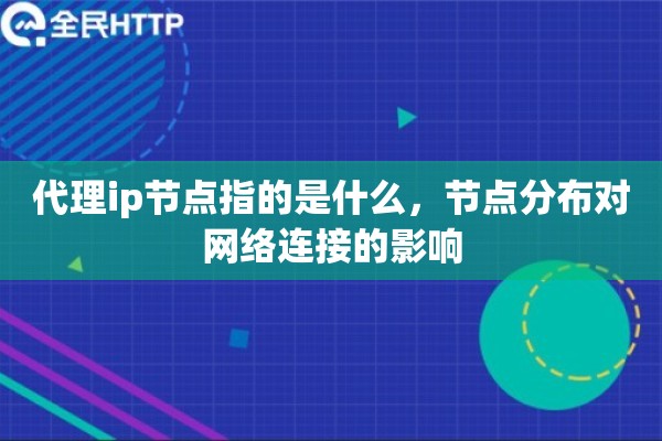代理ip节点指的是什么,节点分布对网络连接的影响 代理ip节点指的是什么,节点分布对网络连接的影响
