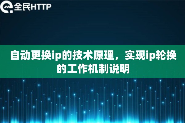 自动更换ip的技术原理,实现ip轮换的工作机制说明 自动更换ip的技术原理,实现ip轮换的工作机制说明
