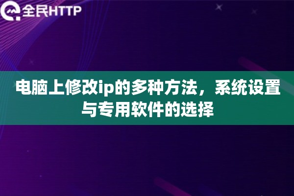 电脑上修改ip的多种方法,系统设置与专用软件的选择 电脑上修改ip的多种方法,系统设置与专用软件的选择