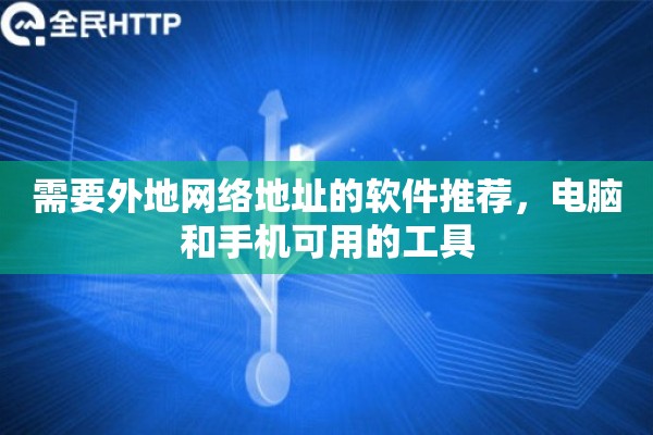 需要外地网络地址的软件推荐，电脑和手机可用的工具