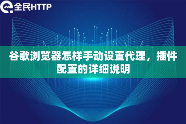 谷歌浏览器怎样手动设置代理，插件配置的详细说明