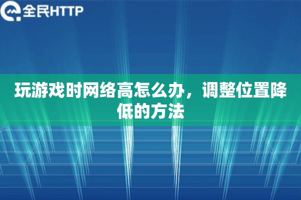 玩游戏时网络高怎么办,调整位置降低的方法 玩游戏时网络高怎么办,调整位置降低的方法