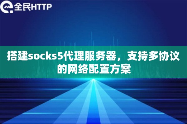 搭建socks5代理服务器，支持多协议的网络配置方案