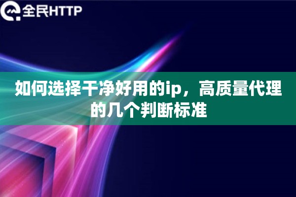 如何选择干净好用的ip,高质量代理的几个判断标准 如何选择干净好用的ip,高质量代理的几个判断标准