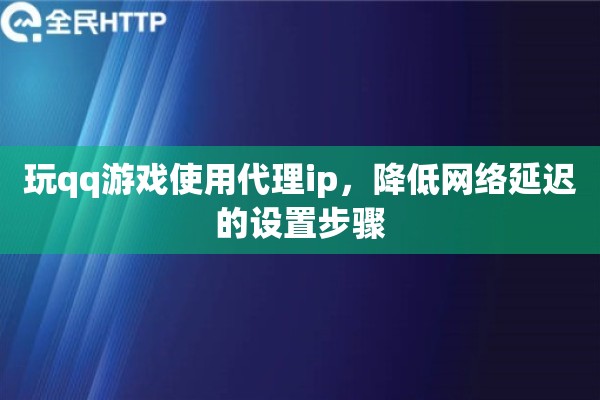 玩qq游戏使用代理ip,降低网络延迟的设置步骤 玩qq游戏使用代理ip,降低网络延迟的设置步骤