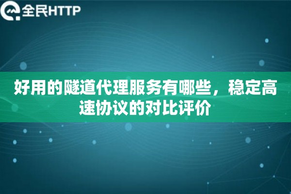 好用的隧道代理服务有哪些,稳定高速协议的对比评价 好用的隧道代理服务有哪些,稳定高速协议的对比评价