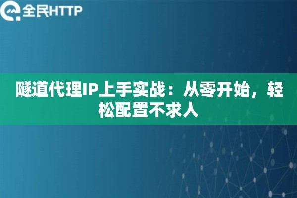 隧道代理IP上手实战：从零开始，轻松配置不求人