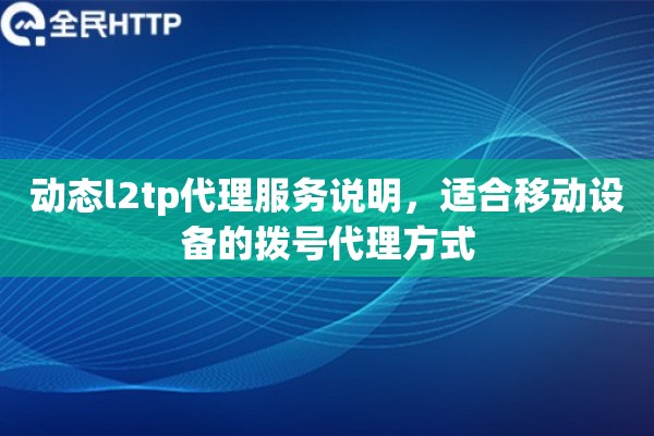 动态l2tp代理服务说明,适合移动设备的拨号代理方式 动态l2tp代理服务说明,适合移动设备的拨号代理方式