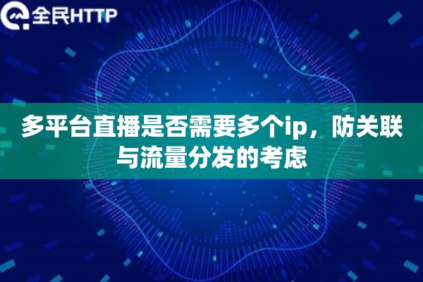 多平台直播是否需要多个ip,防关联与流量分发的考虑 多平台直播是否需要多个ip,防关联与流量分发的考虑