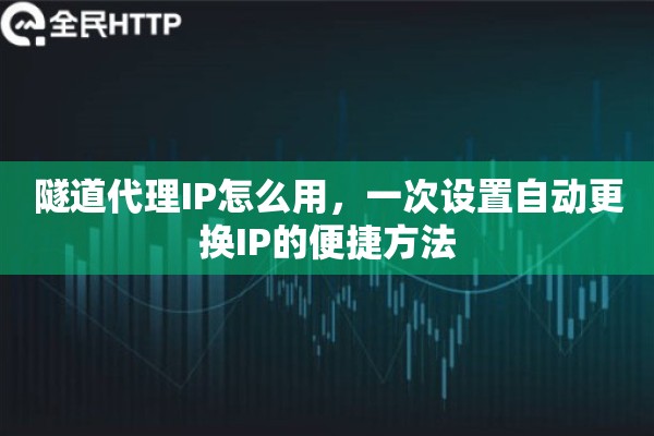 隧道代理IP怎么用，一次设置自动更换IP的便捷方法