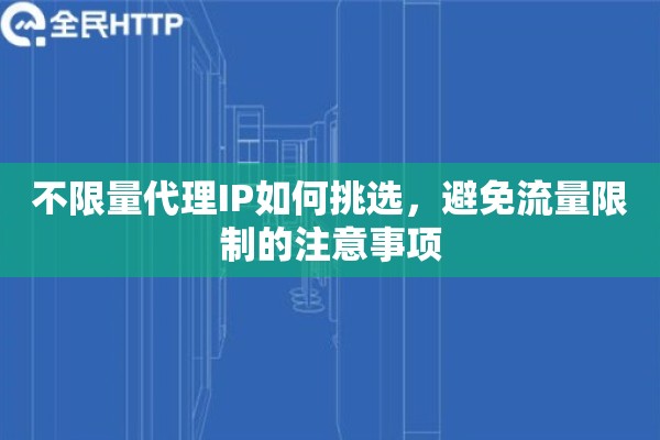 不限量代理IP如何挑选，避免流量限制的注意事项