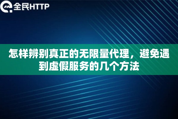 怎样辨别真正的无限量代理，避免遇到虚假服务的几个方法