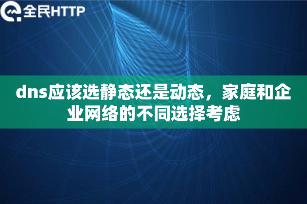 dns应该选静态还是动态，家庭和企业网络的不同选择考虑