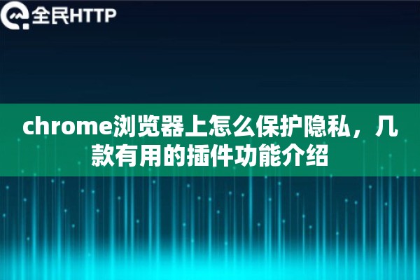 chrome浏览器上怎么保护隐私，几款有用的插件功能介绍