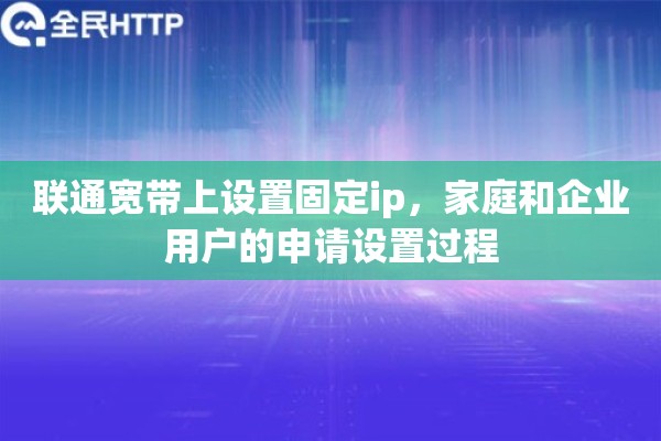 联通宽带上设置固定ip，家庭和企业用户的申请设置过程