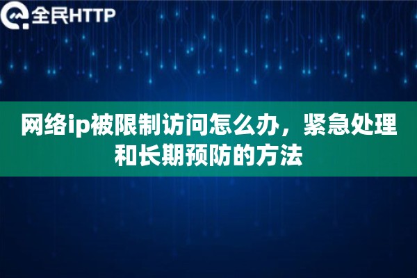 网络ip被限制访问怎么办,紧急处理和长期预防的方法 网络ip被限制访问怎么办,紧急处理和长期预防的方法