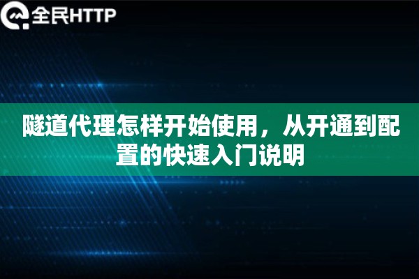 隧道代理怎样开始使用，从开通到配置的快速入门说明