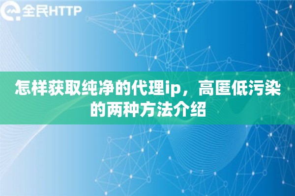 怎样获取纯净的代理ip，高匿低污染的两种方法介绍
