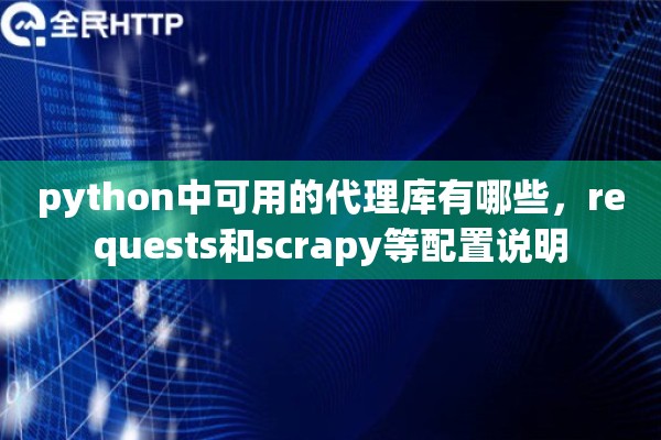 python中可用的代理库有哪些，requests和scrapy等配置说明