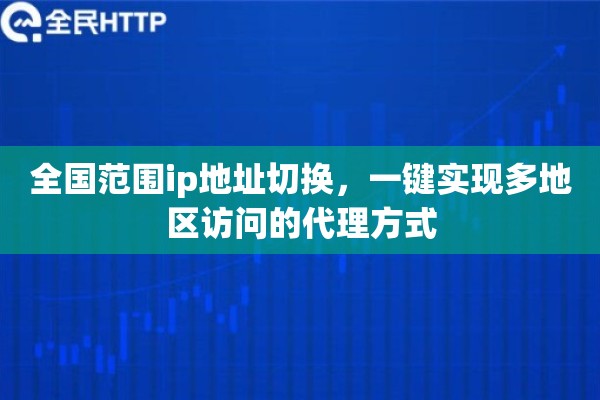 全国范围ip地址切换，一键实现多地区访问的代理方式