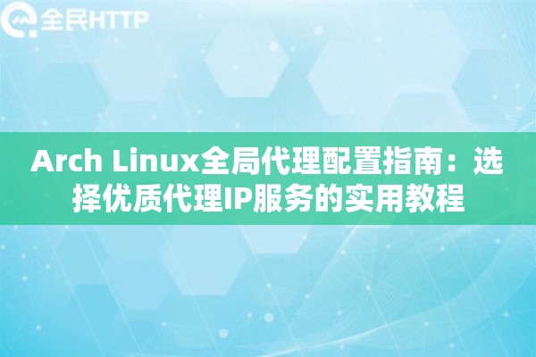 Arch Linux全局代理配置指南：选择优质代理IP服务的实用教程
