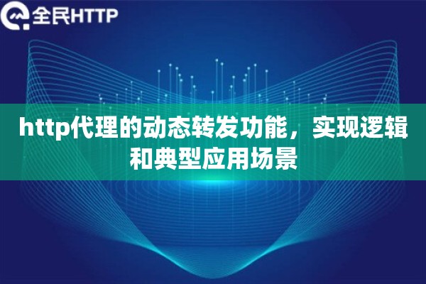 http代理的动态转发功能，实现逻辑和典型应用场景