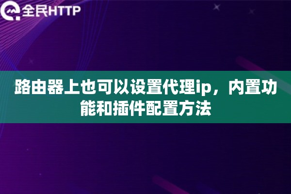 路由器上也可以设置代理ip，内置功能和插件配置方法