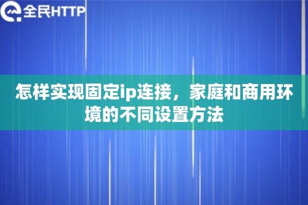 怎样实现固定ip连接，家庭和商用环境的不同设置方法