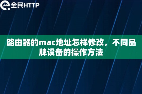 路由器的mac地址怎样修改,不同品牌设备的操作方法 路由器的mac地址怎样修改,不同品牌设备的操作方法