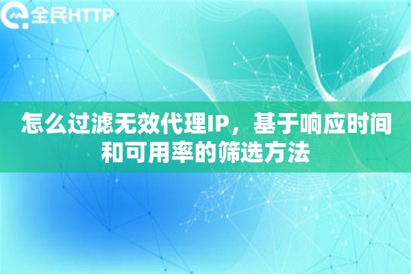 怎么过滤无效代理IP，基于响应时间和可用率的筛选方法