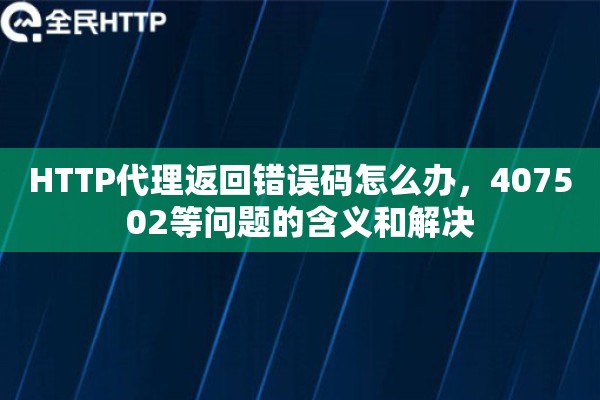 HTTP代理返回错误码怎么办，407502等问题的含义和解决