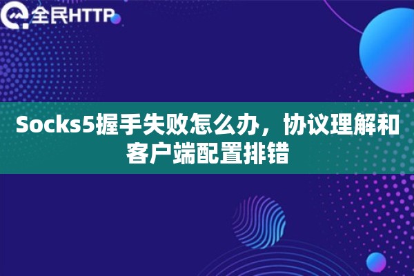 Socks5握手失败怎么办，协议理解和客户端配置排错