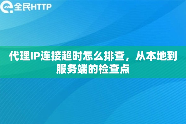 代理IP连接超时怎么排查，从本地到服务端的检查点