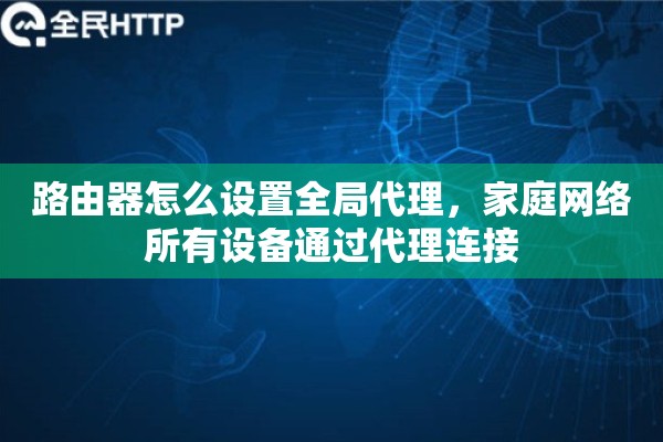 路由器怎么设置全局代理，家庭网络所有设备通过代理连接