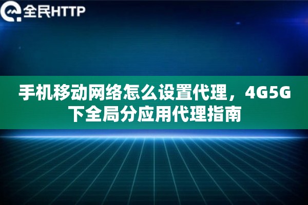 手机移动网络怎么设置代理，4G5G下全局分应用代理指南