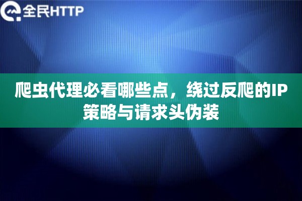 爬虫代理必看哪些点，绕过反爬的IP策略与请求头伪装