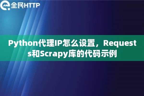 Python代理IP怎么设置，Requests和Scrapy库的代码示例