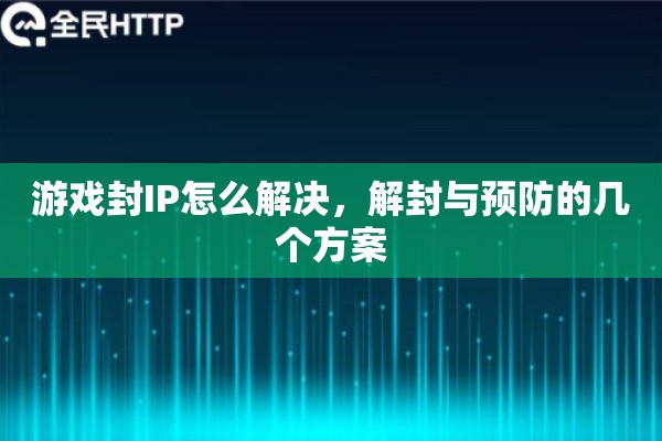 游戏封IP怎么解决，解封与预防的几个方案