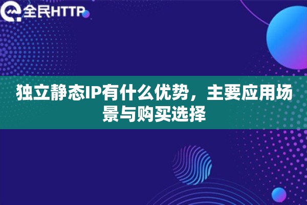独立静态IP有什么优势，主要应用场景与购买选择