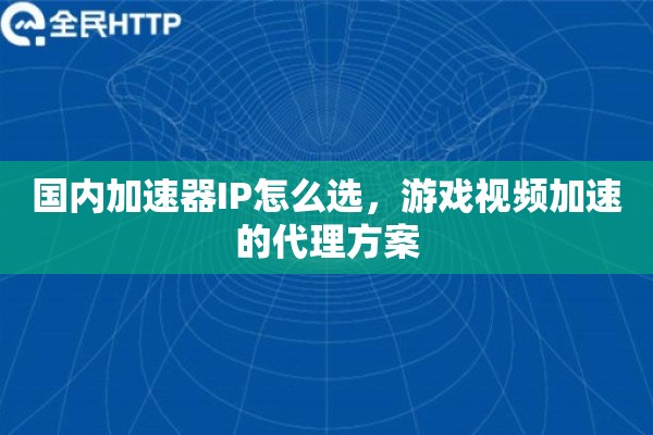 国内加速器IP怎么选，游戏视频加速的代理方案