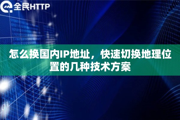 怎么换国内IP地址，快速切换地理位置的几种技术方案