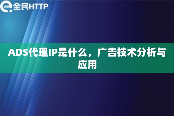 ADS代理IP是什么，广告技术分析与应用
