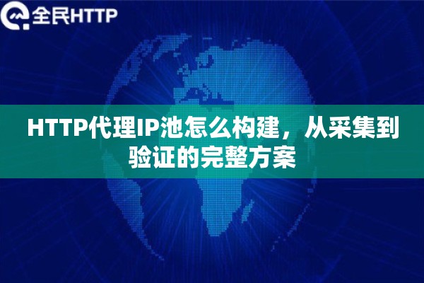 HTTP代理IP池怎么构建，从采集到验证的完整方案
