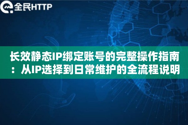 长效静态IP绑定账号的完整操作指南：从IP选择到日常维护的全流程说明