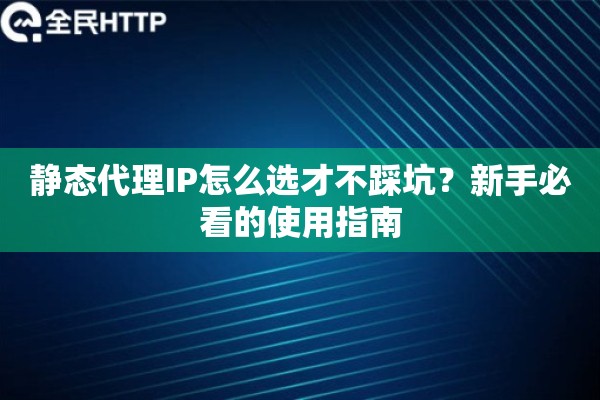 静态代理IP怎么选才不踩坑？新手必看的使用指南