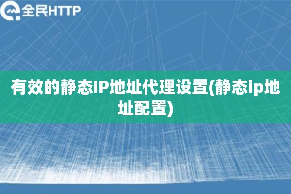 有效的静态IP地址代理设置(静态ip地址配置)