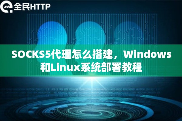 SOCKS5代理怎么搭建，Windows和Linux系统部署教程