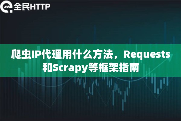 爬虫IP代理用什么方法，Requests和Scrapy等框架指南